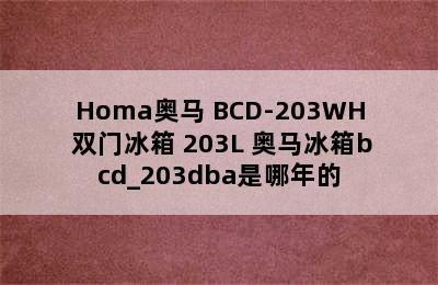 Homa奥马 BCD-203WH 双门冰箱 203L 奥马冰箱bcd_203dba是哪年的